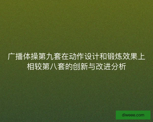 广播体操第九套在动作设计和锻炼效果上相较第八套的创新与改进分析